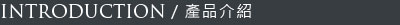INTRODUCTION/產品介紹